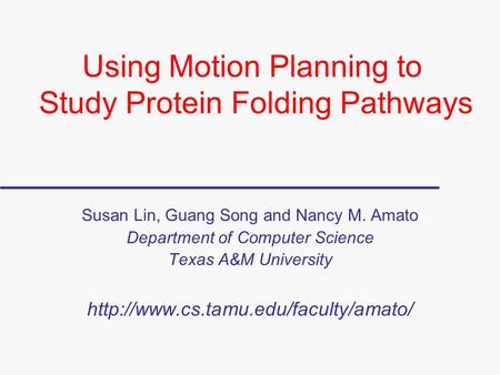 Using Motion Planning to Study Protein Folding Pathways Susan Lin, Guang Song and Nancy M. Amato Department of Computer Science Texas A&M University