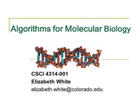 Introduction to Bioinformatics Algorithms Algorithms for Molecular Biology CSCI 4314-001 Elizabeth White