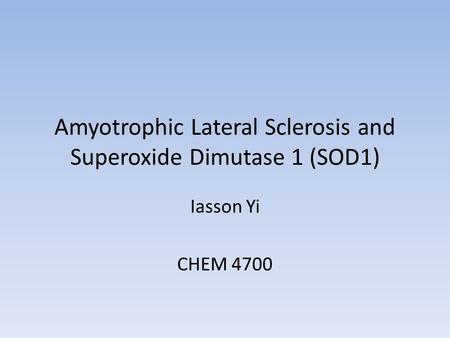Amyotrophic Lateral Sclerosis and Superoxide Dimutase 1 (SOD1) Iasson Yi CHEM 4700.