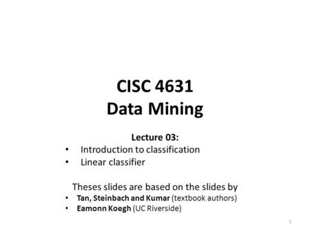 CISC 4631 Data Mining Lecture 03: Introduction to classification Linear classifier Theses slides are based on the slides by Tan, Steinbach and Kumar (textbook.