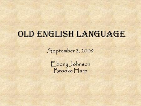 Old English Language September 2, 2009 Ebony Johnson Brooke Harp.