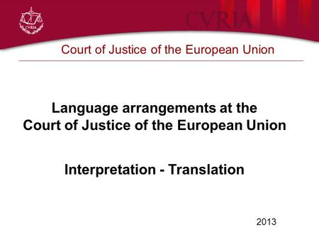2013 Court of Justice of the European Union Language arrangements at the Court of Justice of the European Union Interpretation - Translation.