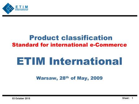 Product classification Standard for international e-Commerce ETIM International Warsaw, 28th of May, 2009 22 April 2017.