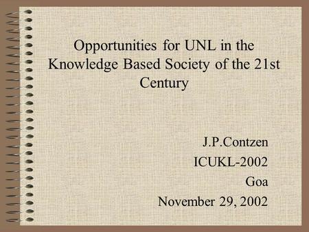 Opportunities for UNL in the Knowledge Based Society of the 21st Century J.P.Contzen ICUKL-2002 Goa November 29, 2002.