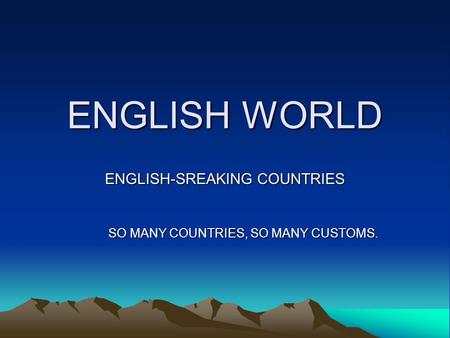 ENGLISH WORLD ENGLISH-SREAKING COUNTRIES SO MANY COUNTRIES, SO MANY CUSTOMS.