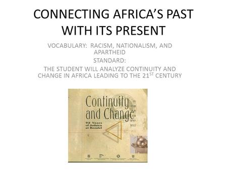 CONNECTING AFRICA’S PAST WITH ITS PRESENT VOCABULARY: RACISM, NATIONALISM, AND APARTHEID STANDARD: THE STUDENT WILL ANALYZE CONTINUITY AND CHANGE IN AFRICA.