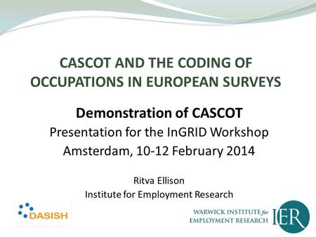 CASCOT AND THE CODING OF OCCUPATIONS IN EUROPEAN SURVEYS Demonstration of CASCOT Presentation for the InGRID Workshop Amsterdam, 10-12 February 2014 Ritva.
