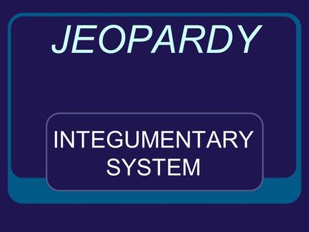 JEOPARDY INTEGUMENTARY SYSTEM SKIN SKIN AGAINACCESSORY ORGANS SKIN DISORDERS MISC. 100 200 300 400 500.