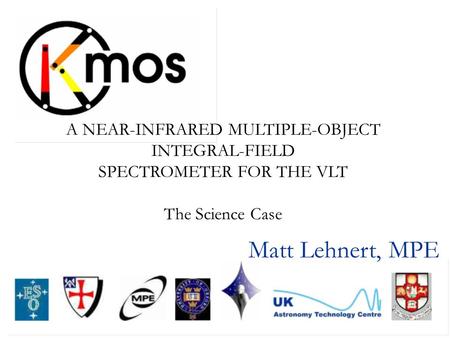 A NEAR-INFRARED MULTIPLE-OBJECT INTEGRAL-FIELD SPECTROMETER FOR THE VLT The Science Case Matt Lehnert, MPE.