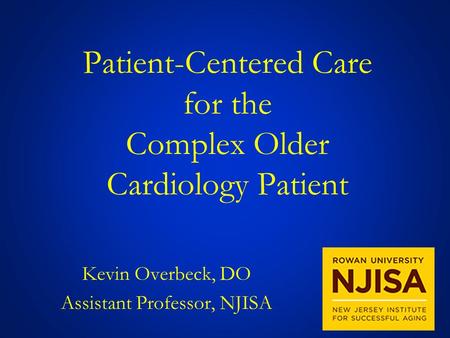 Patient-Centered Care for the Complex Older Cardiology Patient Kevin Overbeck, DO Assistant Professor, NJISA.