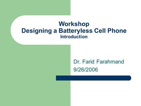 Workshop Designing a Batteryless Cell Phone Introduction Dr. Farid Farahmand 9/26/2006.