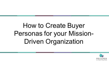How to Create Buyer Personas for your Mission- Driven Organization.