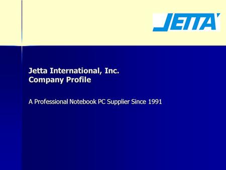 Jetta International, Inc. Company Profile A Professional Notebook PC Supplier Since 1991.