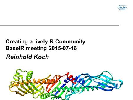 Creating a lively R Community BaselR meeting 2015-07-16 Reinhold Koch.