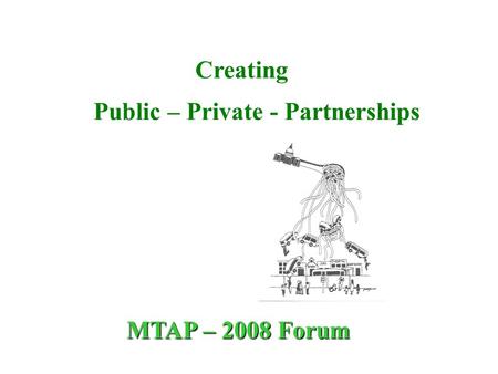 Creating Public – Private - Partnerships MTAP – 2008 Forum.