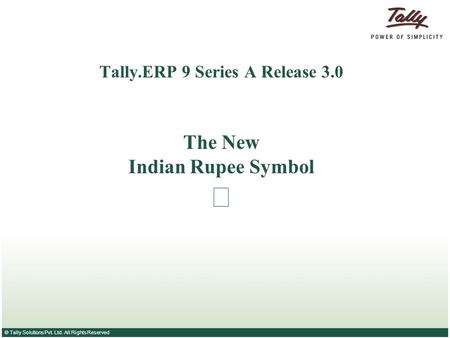 © Tally Solutions Pvt. Ltd. All Rights Reserved Tally.ERP 9 Series A Release 3.0 The New Indian Rupee Symbol.