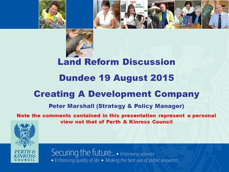 Land Reform Discussion Dundee 19 August 2015 Creating A Development Company Peter Marshall (Strategy & Policy Manager) Note the comments contained in this.