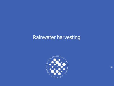 2111 2005 Rainwater harvesting. NORWEGIAN UNIVERSITY OF LIFE SCIENCES www.umb.no Total World Water Supply LocationWater Volume (km3) % of Total Water.
