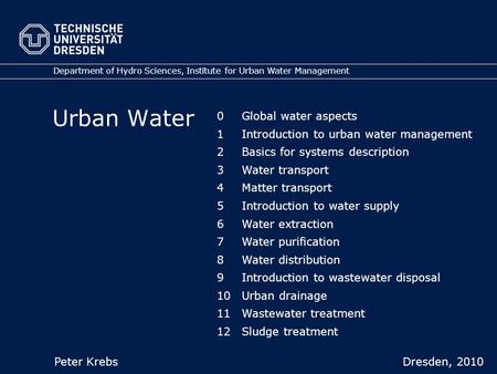 Urban Water Department of Hydro Sciences, Institute for Urban Water Management Peter Krebs Dresden, 2010 0 Global water aspects 1 Introduction to urban.