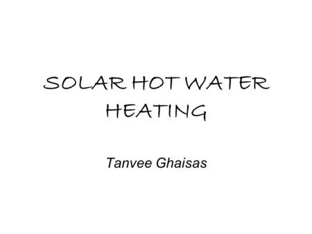 SOLAR HOT WATER HEATING Tanvee Ghaisas. OBJECTIVES What is Solar Hot Water Heating? Uses Efficiency.