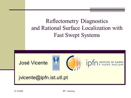 07.10.2009 IPP - Garching Reflectometry Diagnostics and Rational Surface Localization with Fast Swept Systems José Vicente