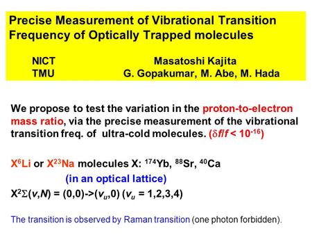Precise Measurement of Vibrational Transition Frequency of Optically Trapped molecules NICT Masatoshi Kajita TMU G. Gopakumar, M. Abe, M. Hada We propose.