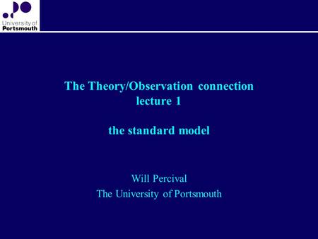 The Theory/Observation connection lecture 1 the standard model Will Percival The University of Portsmouth.