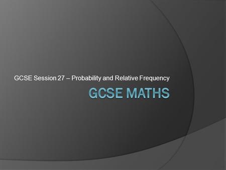 GCSE Session 27 – Probability and Relative Frequency.