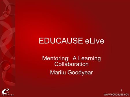 1 EDUCAUSE eLive Mentoring: A Learning Collaboration Marilu Goodyear.