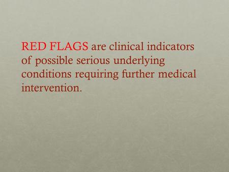 RED FLAGS are clinical indicators of possible serious underlying conditions requiring further medical intervention.