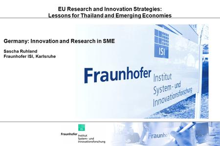 EU Research and Innovation Strategies: Lessons for Thailand and Emerging Economies Germany: Innovation and Research in SME Sascha Ruhland Fraunhofer ISI,