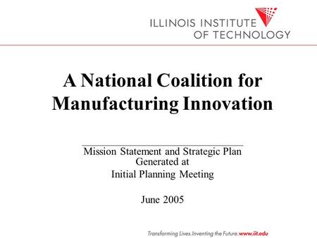 A National Coalition for Manufacturing Innovation Mission Statement and Strategic Plan Generated at Initial Planning Meeting June 2005.