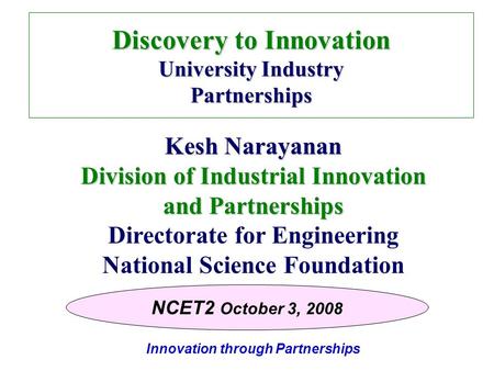 Innovation through Partnerships Discovery to Innovation University Industry Partnerships Kesh Narayanan Division of Industrial Innovation and Partnerships.