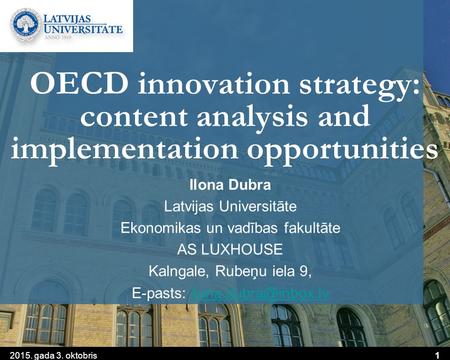 2015. gada 3. oktobris1 OECD innovation strategy: content analysis and implementation opportunities Ilona Dubra Latvijas Universitāte Ekonomikas un vadības.