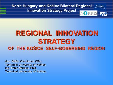 REGIONAL INNOVATION STRATEGY REGIONAL INNOVATION STRATEGY OF THE KOŠICE SELF-GOVERNING REGION doc. RNDr. Oto Hudec CSc., Technical University of Košice.