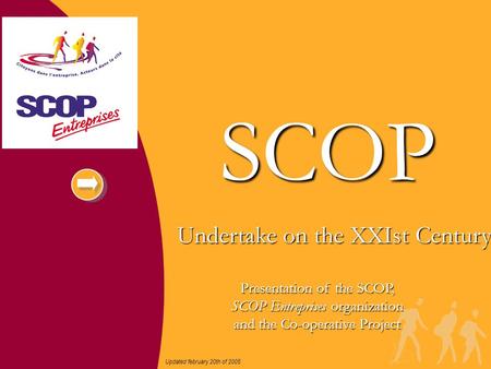 Undertake on the XXIst Century SCOP Updated february 20th of 2005 Presentation of the SCOP, SCOP Entreprises organization and the Co-operative Project.