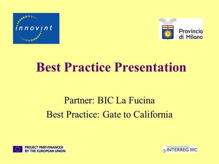 Best Practice Presentation Partner: BIC La Fucina Best Practice: Gate to California.