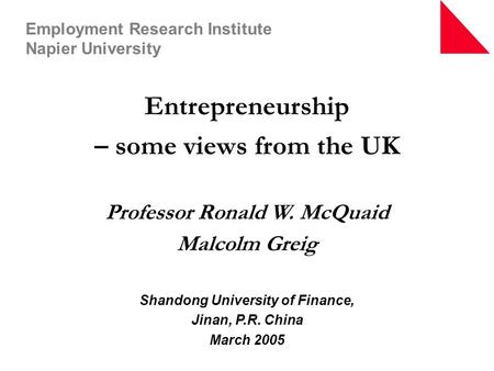 Entrepreneurship – some views from the UK Professor Ronald W. McQuaid Malcolm Greig Shandong University of Finance, Jinan, P.R. China March 2005 Employment.