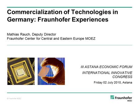 © Fraunhofer MOEZ Mathias Rauch, Deputy Director Fraunhofer Center for Central and Eastern Europe MOEZ Commercialization of Technologies in Germany: Fraunhofer.