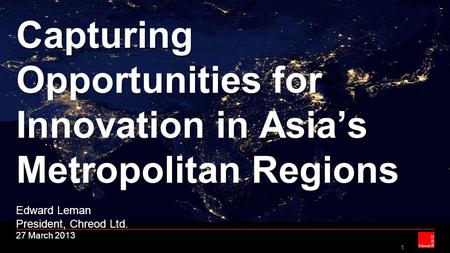 1 Capturing Opportunities for Innovation in Asia’s Metropolitan Regions Capturing Opportunities for Innovation in Asia’s Metropolitan Regions Edward Leman.