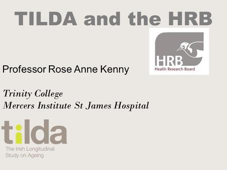 TILDA and the HRB Professor Rose Anne Kenny Trinity College Mercers Institute St James Hospital.