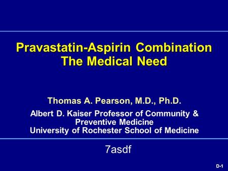 D-1 Pravastatin-Aspirin Combination The Medical Need Thomas A. Pearson, M.D., Ph.D. Albert D. Kaiser Professor of Community & Preventive Medicine University.