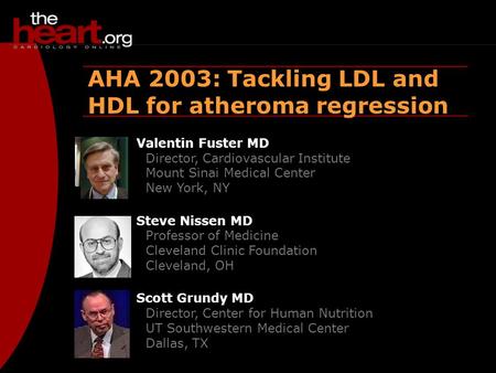 Heartbeat – Dec 2003 AHA 2003 AHA 2003: Tackling LDL and HDL for atheroma regression Valentin Fuster MD Director, Cardiovascular Institute Mount Sinai.