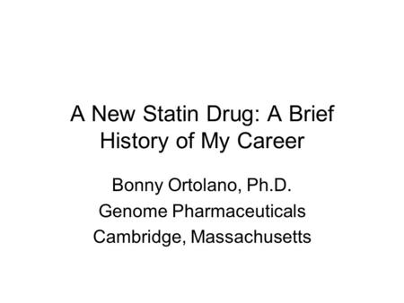 A New Statin Drug: A Brief History of My Career Bonny Ortolano, Ph.D. Genome Pharmaceuticals Cambridge, Massachusetts.