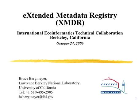 1 eXtended Metadata Registry (XMDR) International Ecoinformatics Technical Collaboration Berkeley, California October 24, 2006 Bruce Bargmeyer, Lawrence.