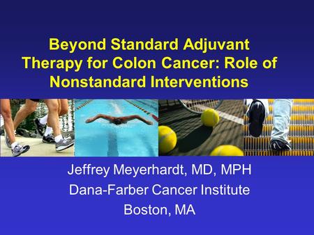 Beyond Standard Adjuvant Therapy for Colon Cancer: Role of Nonstandard Interventions Jeffrey Meyerhardt, MD, MPH Dana-Farber Cancer Institute Boston, MA.