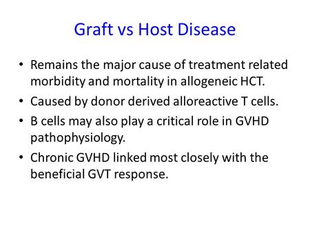 Graft vs Host Disease Remains the major cause of treatment related morbidity and mortality in allogeneic HCT. Caused by donor derived alloreactive T cells.