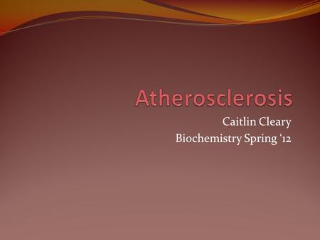Caitlin Cleary Biochemistry Spring ‘12. What is it? A type of arteriosclerosis characterized by changes in the endothelial lining and the formation of.