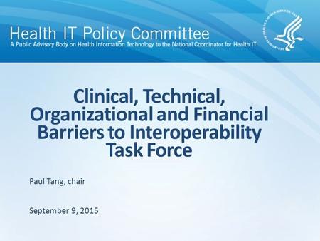 Clinical, Technical, Organizational and Financial Barriers to Interoperability Task Force September 9, 2015 Paul Tang, chair.