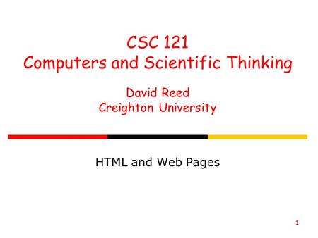 1 CSC 121 Computers and Scientific Thinking David Reed Creighton University HTML and Web Pages.